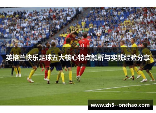 英格兰快乐足球五大核心特点解析与实践经验分享