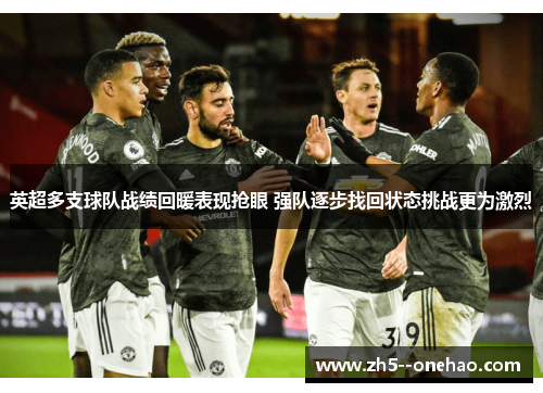 英超多支球队战绩回暖表现抢眼 强队逐步找回状态挑战更为激烈 英超多支球队战绩回暖表现抢眼 强队逐步找回状态挑战更为激烈