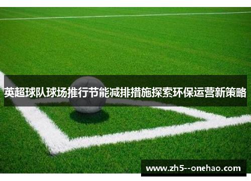 英超球队球场推行节能减排措施探索环保运营新策略
