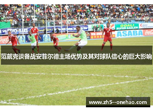 范戴克谈备战安菲尔德主场优势及其对球队信心的巨大影响