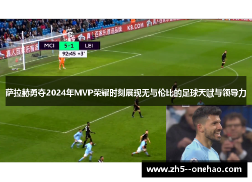 萨拉赫勇夺2024年MVP荣耀时刻展现无与伦比的足球天赋与领导力