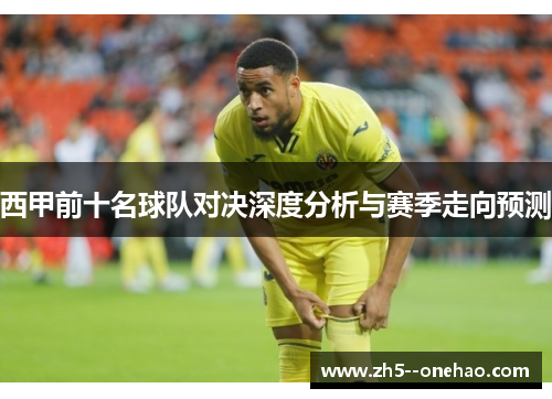 西甲前十名球队对决深度分析与赛季走向预测 西甲前十名球队对决深度分析与赛季走向预测