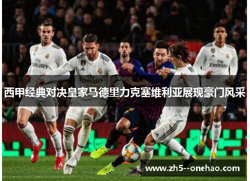 西甲经典对决皇家马德里力克塞维利亚展现豪门风采 西甲经典对决皇家马德里力克塞维利亚展现豪门风采