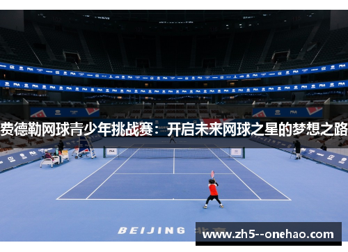 费德勒网球青少年挑战赛:开启未来网球之星的梦想之路 费德勒网球青少年挑战赛:开启未来网球之星的梦想之路