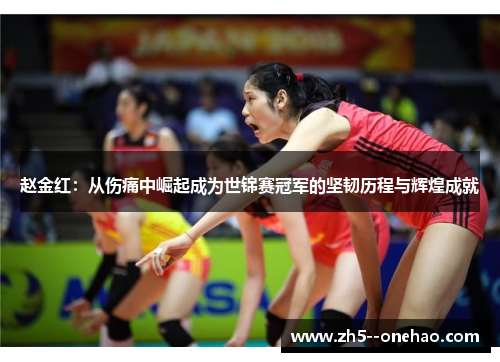 赵金红：从伤痛中崛起成为世锦赛冠军的坚韧历程与辉煌成就