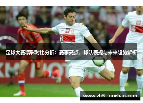 足球大赛精彩对比分析：赛事亮点、球队表现与未来趋势解析