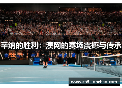 辛纳的胜利:澳网的赛场震撼与传承 辛纳的胜利:澳网的赛场震撼与传承