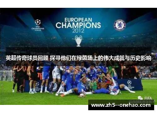 英超传奇球员回顾 探寻他们在绿茵场上的伟大成就与历史影响 英超传奇球员回顾 探寻他们在绿茵场上的伟大成就与历史影响
