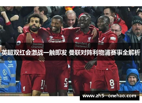 英超双红会激战一触即发 曼联对阵利物浦赛事全解析 英超双红会激战一触即发 曼联对阵利物浦赛事全解析