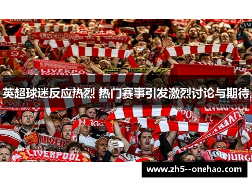 英超球迷反应热烈 热门赛事引发激烈讨论与期待 英超球迷反应热烈 热门赛事引发激烈讨论与期待