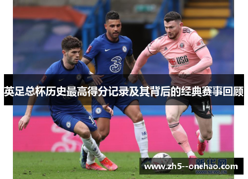 英足总杯历史最高得分记录及其背后的经典赛事回顾 英足总杯历史最高得分记录及其背后的经典赛事回顾