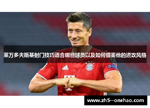 莱万多夫斯基射门技巧适合哪些球员以及如何借鉴他的进攻风格 莱万多夫斯基射门技巧适合哪些球员以及如何借鉴他的进攻风格