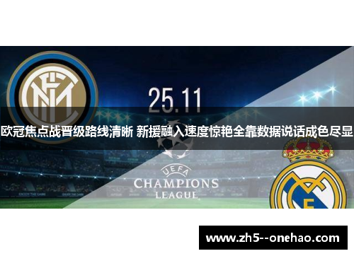 欧冠焦点战晋级路线清晰 新援融入速度惊艳全靠数据说话成色尽显