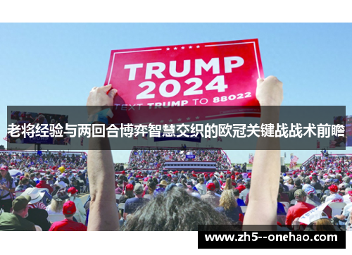 老将经验与两回合博弈智慧交织的欧冠关键战战术前瞻