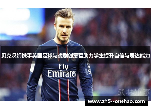 贝克汉姆携手英国足球与戏剧创意营助力学生提升自信与表达能力 贝克汉姆携手英国足球与戏剧创意营助力学生提升自信与表达能力