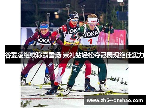 谷爱凌继续称霸雪场 崇礼站轻松夺冠展现绝佳实力 谷爱凌继续称霸雪场 崇礼站轻松夺冠展现绝佳实力