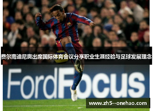 费尔南迪尼奥出席国际体育会议分享职业生涯经验与足球发展理念 费尔南迪尼奥出席国际体育会议分享职业生涯经验与足球发展理念