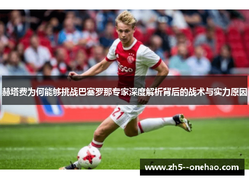 赫塔费为何能够挑战巴塞罗那专家深度解析背后的战术与实力原因 赫塔费为何能够挑战巴塞罗那专家深度解析背后的战术与实力原因
