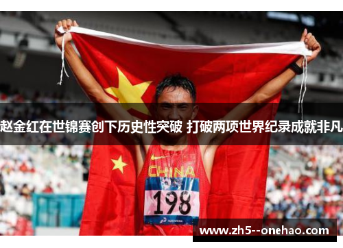 赵金红在世锦赛创下历史性突破 打破两项世界纪录成就非凡