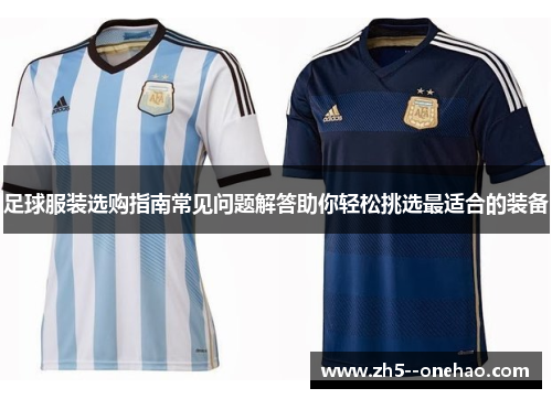 足球服装选购指南常见问题解答助你轻松挑选最适合的装备