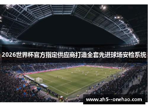 2026世界杯官方指定供应商打造全套先进球场安检系统