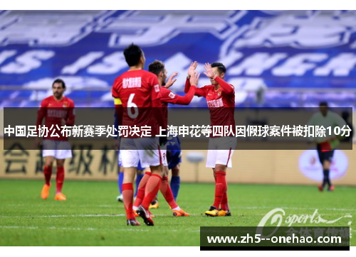 中国足协公布新赛季处罚决定 上海申花等四队因假球案件被扣除10分 中国足协公布新赛季处罚决定 上海申花等四队因假球案件被扣除10分