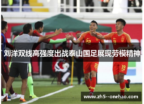刘洋双线高强度出战泰山国足展现劳模精神