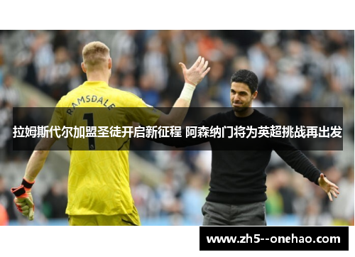 拉姆斯代尔加盟圣徒开启新征程 阿森纳门将为英超挑战再出发