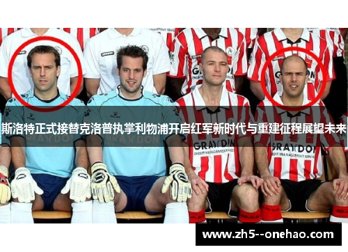 斯洛特正式接替克洛普执掌利物浦开启红军新时代与重建征程展望未来