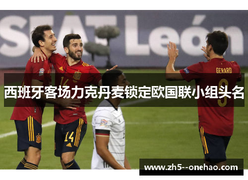 西班牙客场力克丹麦锁定欧国联小组头名
