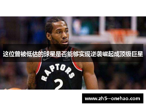 这位曾被低估的球星是否能够实现逆袭崛起成顶级巨星