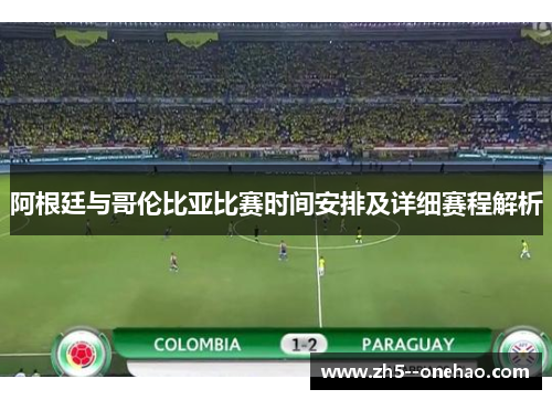 阿根廷与哥伦比亚比赛时间安排及详细赛程解析