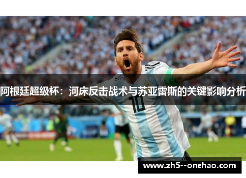 阿根廷超级杯：河床反击战术与苏亚雷斯的关键影响分析