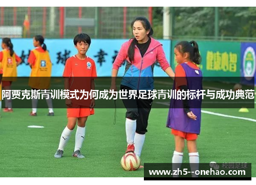 阿贾克斯青训模式为何成为世界足球青训的标杆与成功典范
