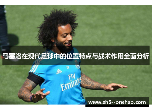 马塞洛在现代足球中的位置特点与战术作用全面分析