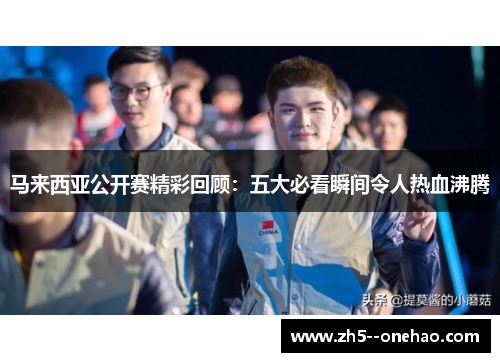 马来西亚公开赛精彩回顾：五大必看瞬间令人热血沸腾
