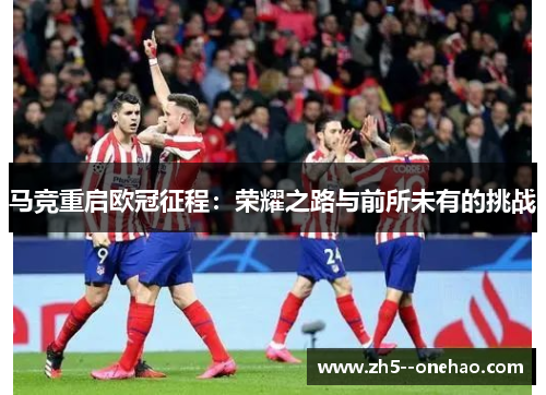 马竞重启欧冠征程：荣耀之路与前所未有的挑战