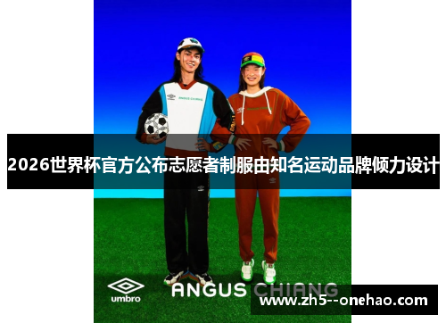 2026世界杯官方公布志愿者制服由知名运动品牌倾力设计 2026世界杯官方公布志愿者制服由知名运动品牌倾力设计