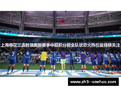 上海申花三连胜领跑新赛季中超积分榜全队状态火热引发持续关注 上海申花三连胜领跑新赛季中超积分榜全队状态火热引发持续关注