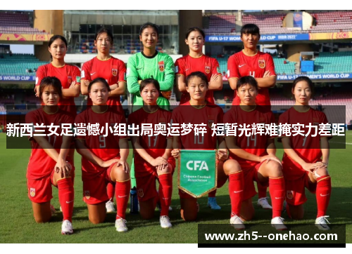 新西兰女足遗憾小组出局奥运梦碎 短暂光辉难掩实力差距