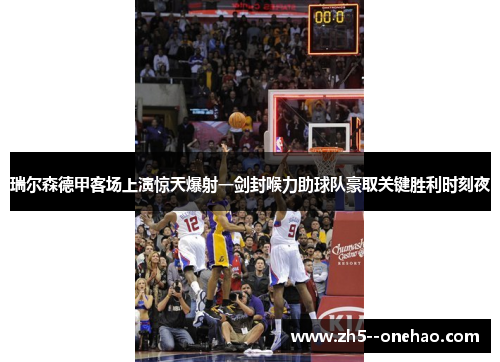 瑞尔森德甲客场上演惊天爆射一剑封喉力助球队豪取关键胜利时刻夜 瑞尔森德甲客场上演惊天爆射一剑封喉力助球队豪取关键胜利时刻夜