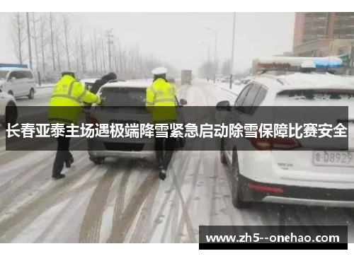 长春亚泰主场遇极端降雪紧急启动除雪保障比赛安全 长春亚泰主场遇极端降雪紧急启动除雪保障比赛安全