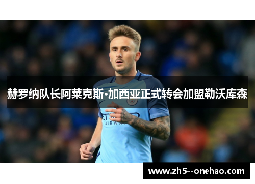 赫罗纳队长阿莱克斯·加西亚正式转会加盟勒沃库森