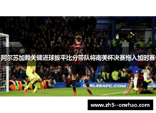 阿尔苏加赖关键进球扳平比分带队将南美杯决赛拖入加时赛 阿尔苏加赖关键进球扳平比分带队将南美杯决赛拖入加时赛