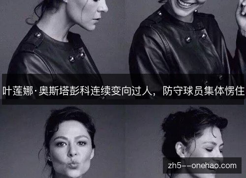叶莲娜·奥斯塔彭科连续变向过人,防守球员集体愣住 叶莲娜·奥斯塔彭科连续变向过人,防守球员集体愣住