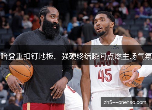 哈登重扣钉地板，强硬终结瞬间点燃主场气氛