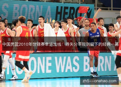 中国男篮2010年世锦赛幸运出线：得失分率规则留下的经典一幕
